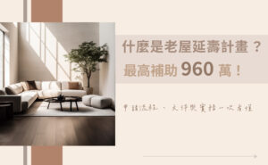老屋延壽計畫、960-萬補助、老屋翻新補助、申請懶人包、房屋整建維護